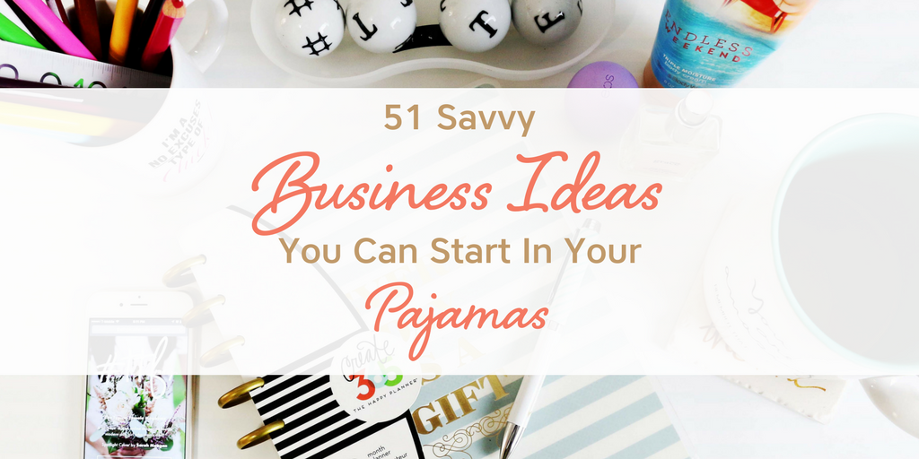 Start Your Business In Your Pajamas! Here are 51 Business Ideas - you could be up and running, by Monday!