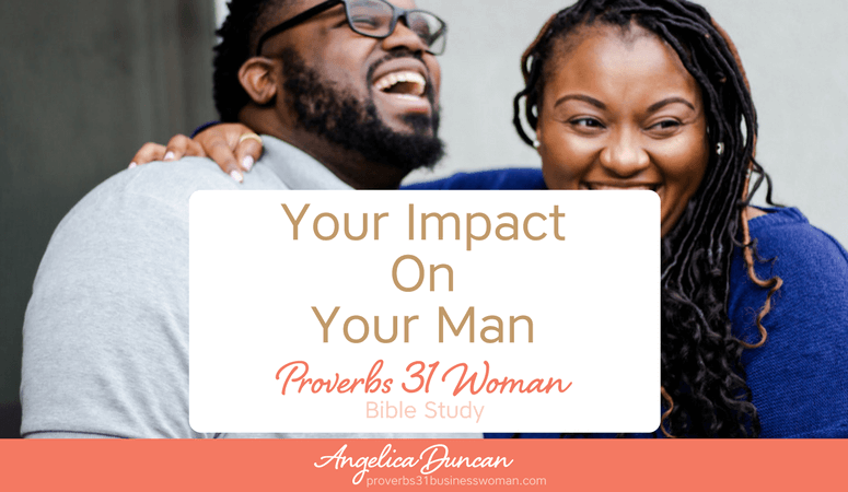 Proverbs 31 Woman Bible Study | Your Impact On Your Man